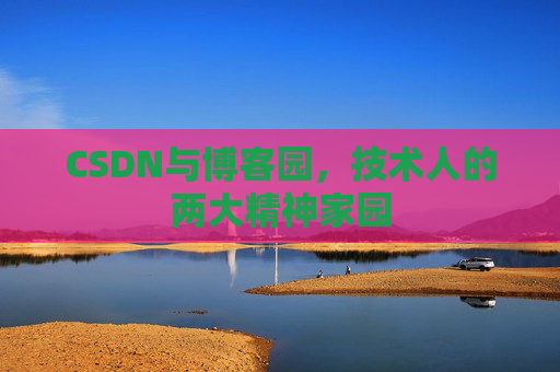 CSDN与博客园，技术人的两大精神家园