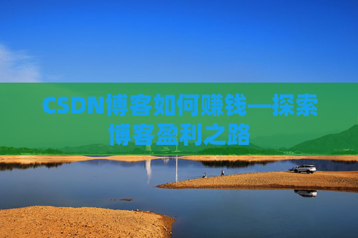 CSDN博客如何赚钱—探索博客盈利之路