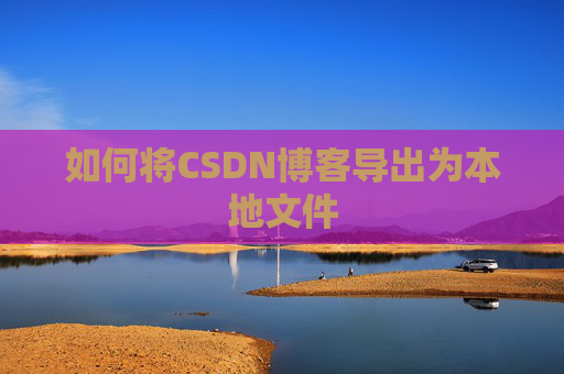 如何将CSDN博客导出为本地文件