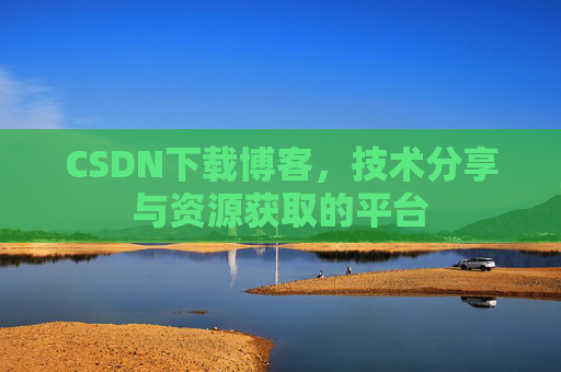 CSDN下载博客，技术分享与资源获取的平台